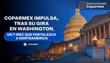 Coparmex pide reglas claras para el T-MEC en gira por EU; y advierten riesgos de reformas apresuradas al sistema electoral
